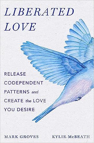 Liberated Love: Release Codependent Patterns and Create the Love You Desire