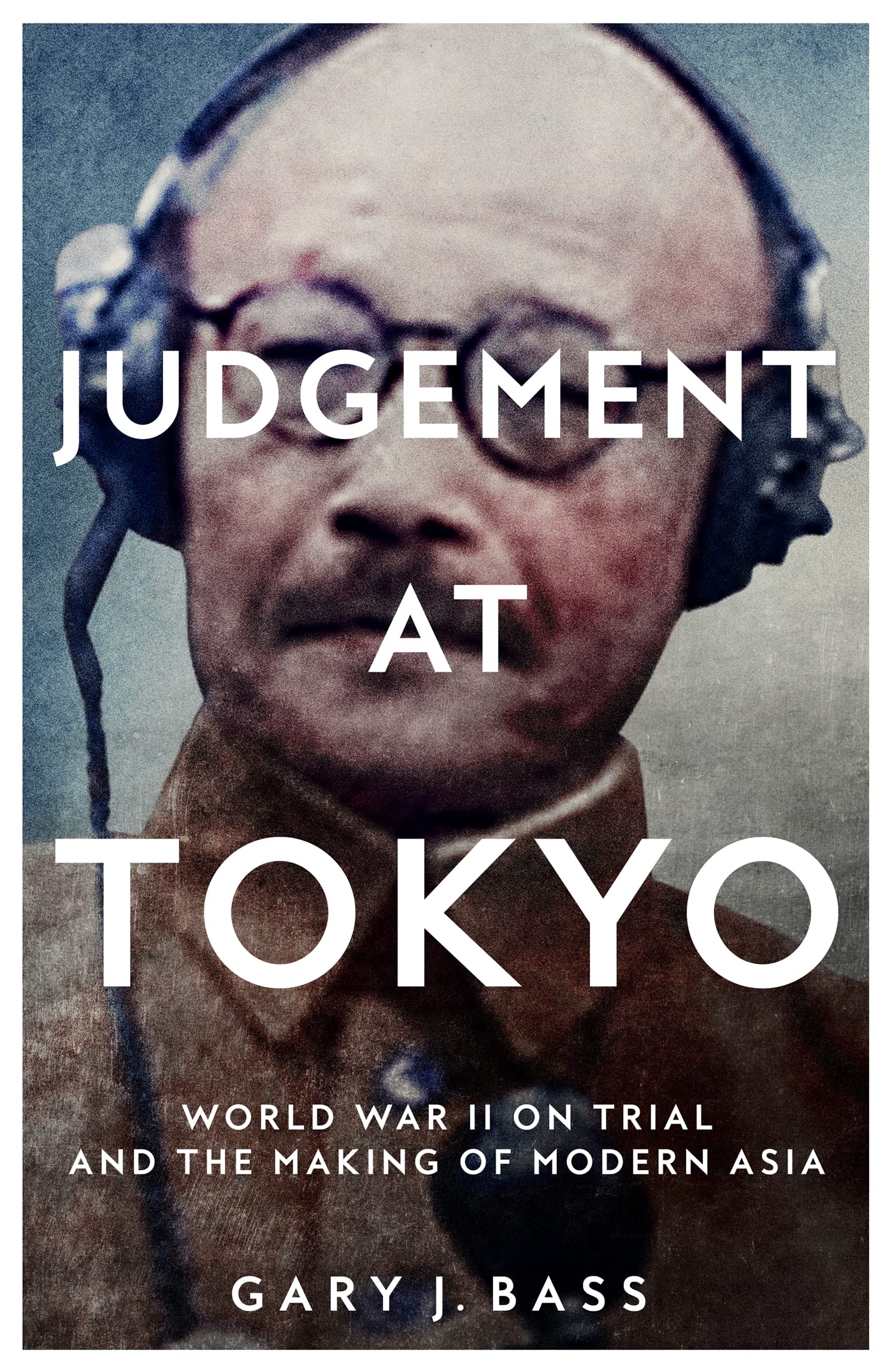 Judgment at Tokyo: World War II on Trial and the Making of Modern Asia