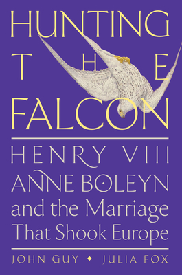 Hunting the Falcon: Henry VIII, Anne Boleyn and the Marriage That Shook Europe